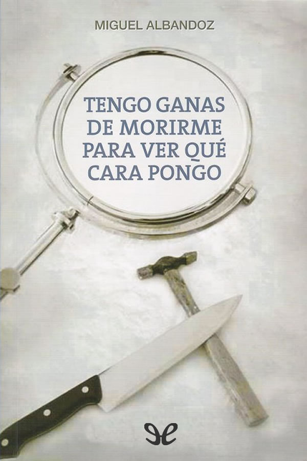 Tengo ganas de morirme para ver qué cara pongo