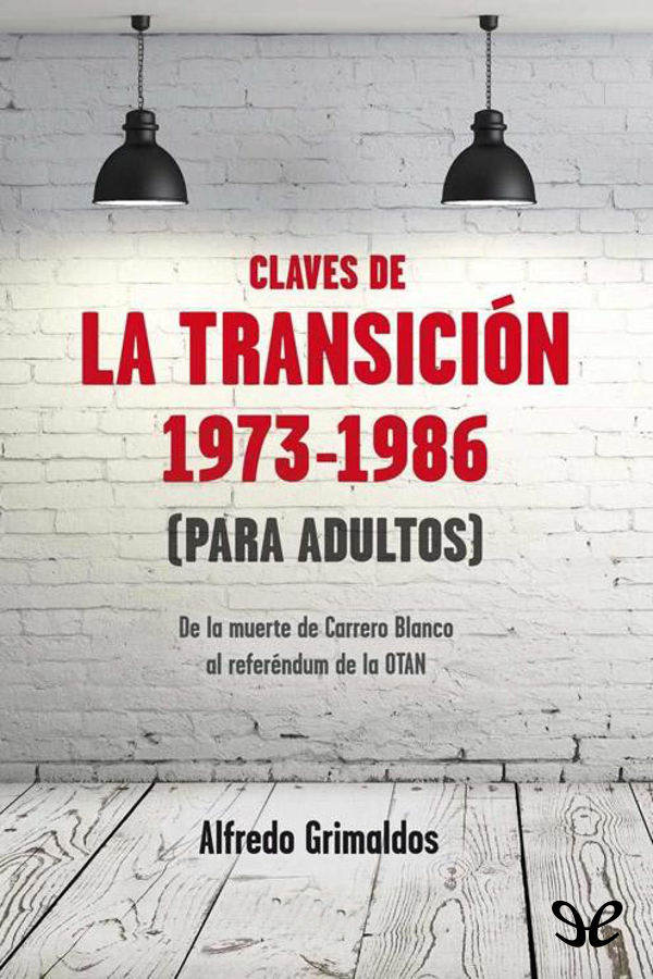 Claves de la Transición 1973-1986 (para adultos). De la muerte de Carrero Blanco al referéndum de la OTAN